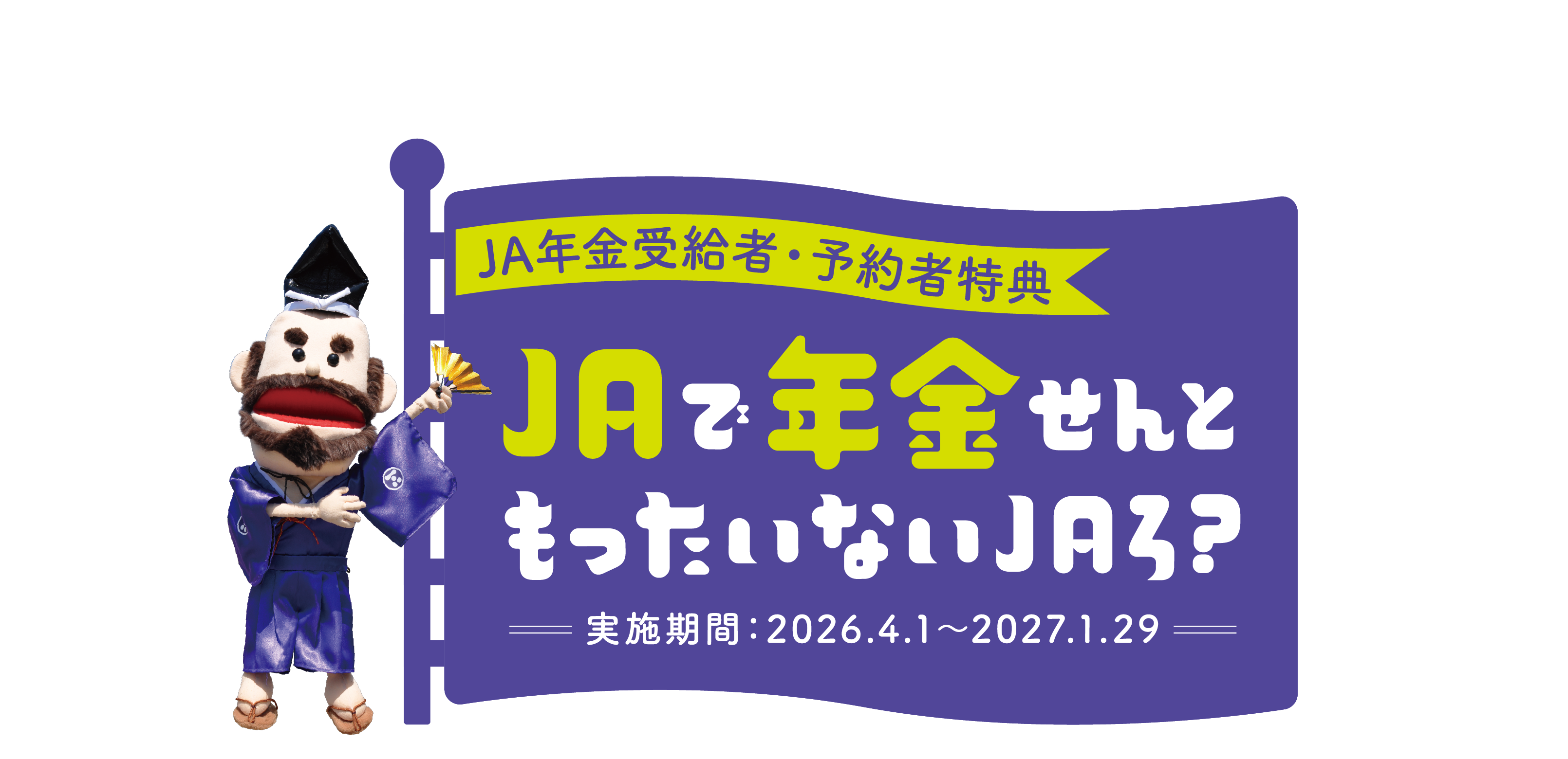 JA年金受給者・予約者特典　JAで年金せんともったいないJAろ？　実施期間：2026.4.1〜2027.1.29