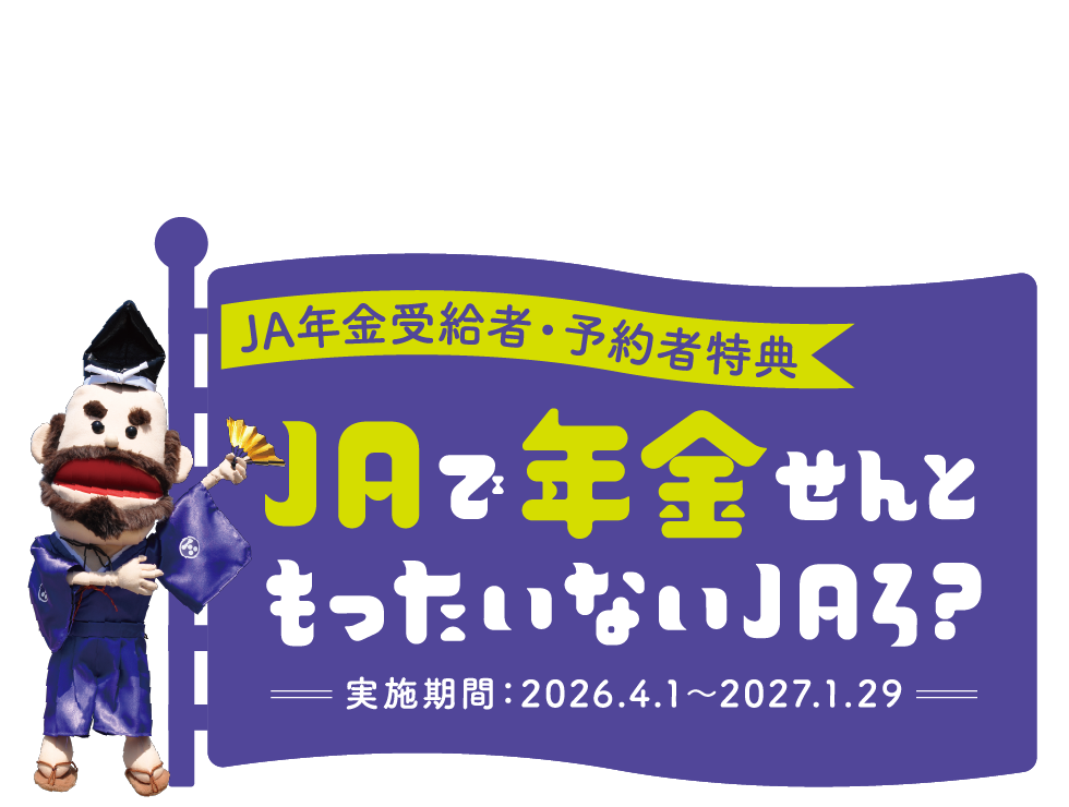 JA年金受給者・予約者特典　JAで年金せんともったいないJAろ？　実施期間：2026.4.1〜2027.1.29