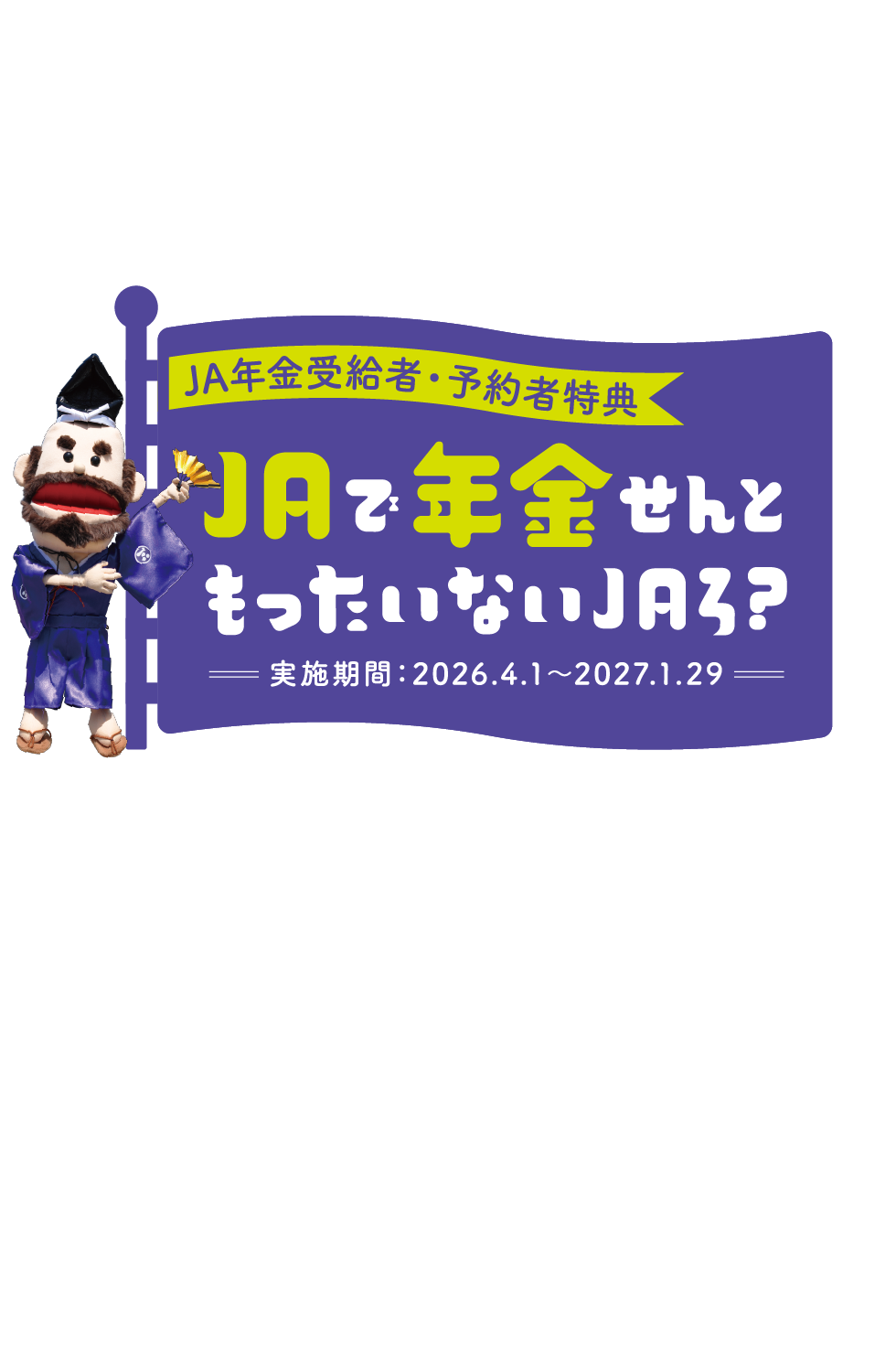 JA年金受給者・予約者特典　JAで年金せんともったいないJAろ？　実施期間：2026.4.1〜2027.1.29